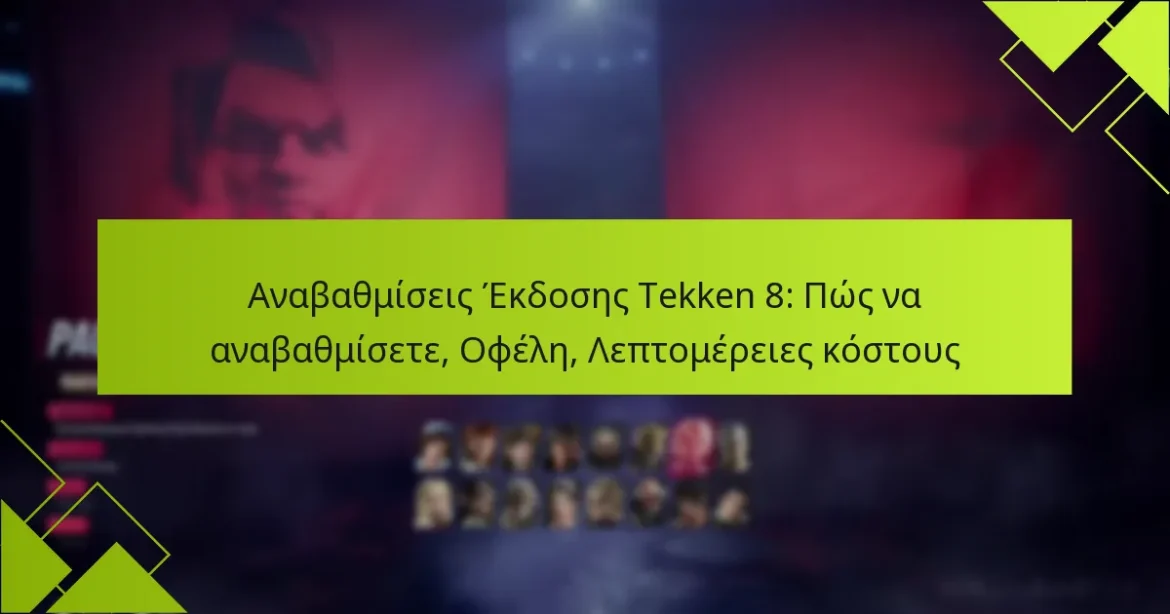Αναβαθμίσεις Έκδοσης Tekken 8: Πώς να αναβαθμίσετε, Οφέλη, Λεπτομέρειες κόστους