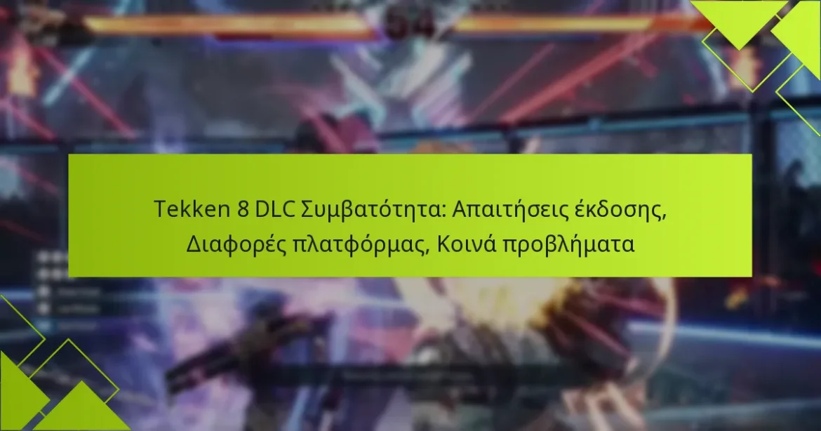 Tekken 8 DLC Συμβατότητα: Απαιτήσεις έκδοσης, Διαφορές πλατφόρμας, Κοινά προβλήματα