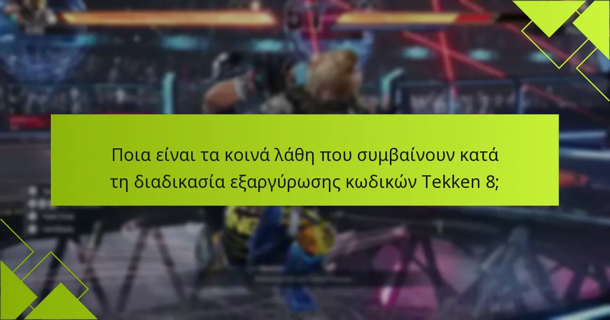 Ποια είναι τα κοινά λάθη που συμβαίνουν κατά τη διαδικασία εξαργύρωσης κωδικών Tekken 8;