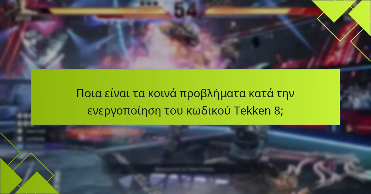 Ποια είναι τα κοινά προβλήματα κατά την ενεργοποίηση του κωδικού Tekken 8;