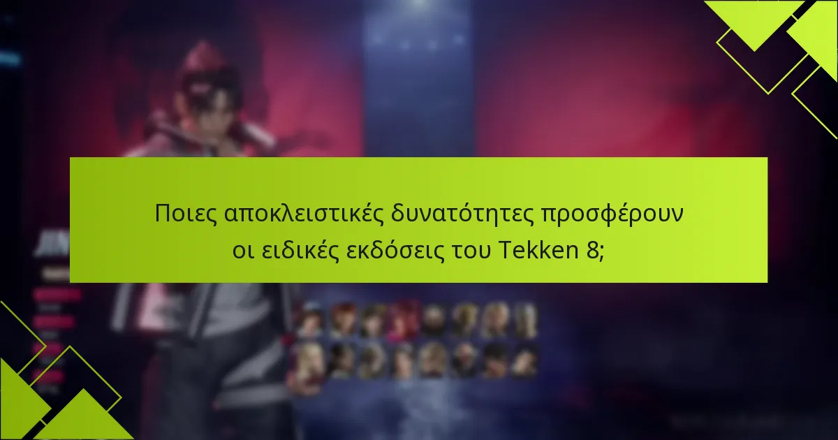 Ποιες αποκλειστικές δυνατότητες προσφέρουν οι ειδικές εκδόσεις του Tekken 8;