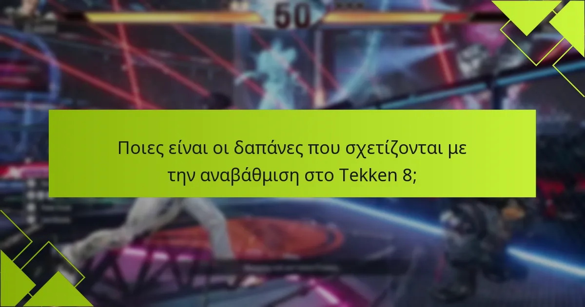Ποιες είναι οι δαπάνες που σχετίζονται με την αναβάθμιση στο Tekken 8;