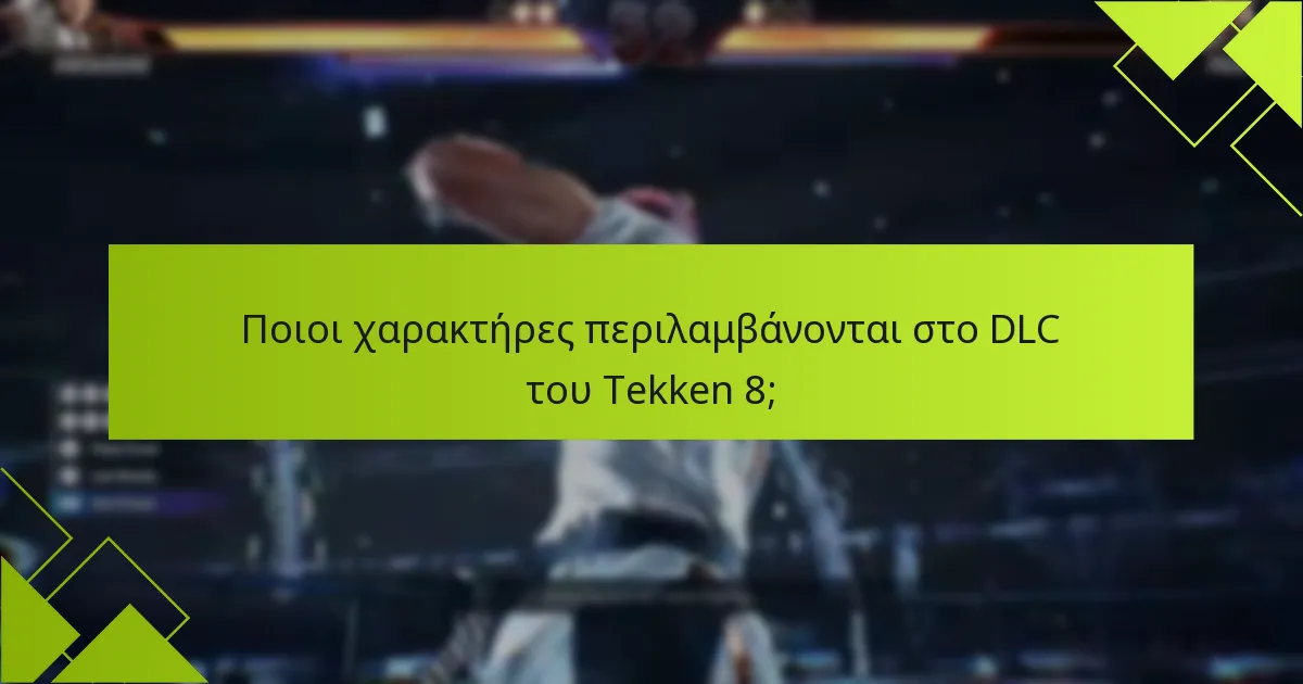 Πώς συγκρίνονται οι DLC μαχητές του Tekken 8 με προηγούμενα παιχνίδια;