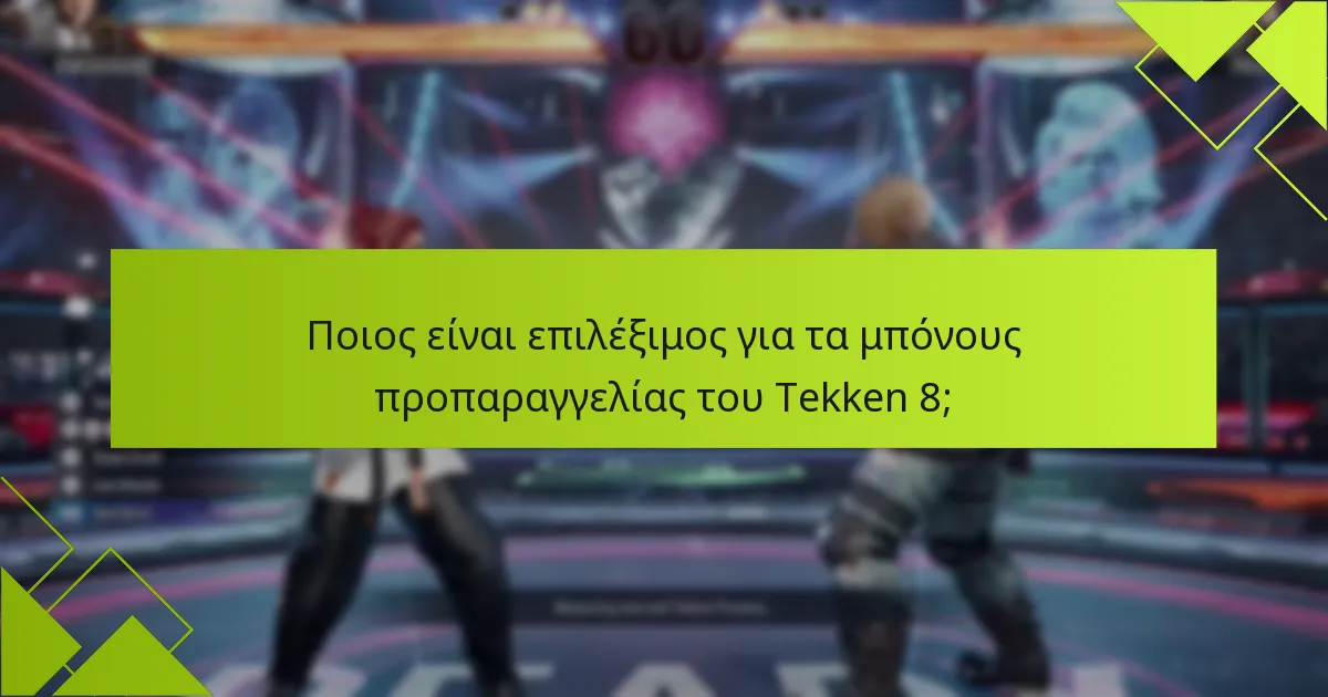 Ποιοι είναι οι κίνδυνοι της προπαραγγελίας του Tekken 8;